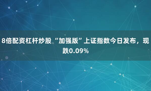 8倍配资杠杆炒股 “加强版”上证指数今日发布，现跌0.09%