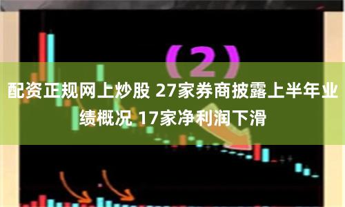 配资正规网上炒股 27家券商披露上半年业绩概况 17家净利润下滑