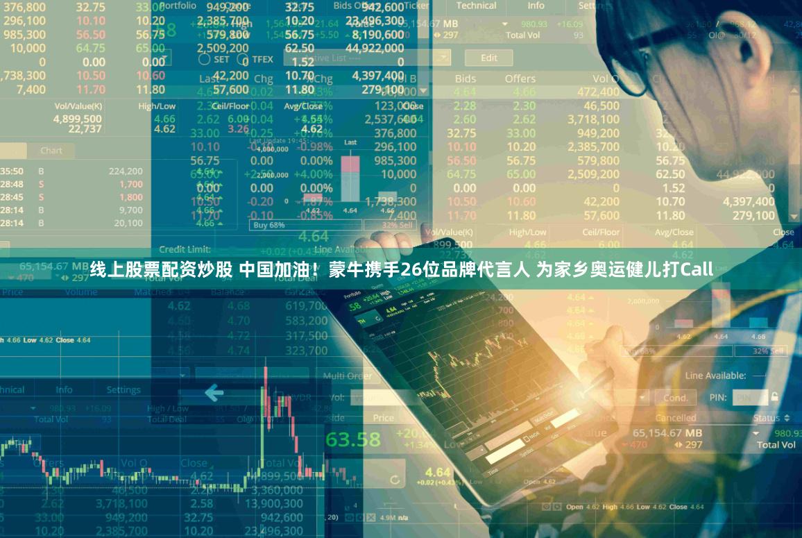 线上股票配资炒股 中国加油！蒙牛携手26位品牌代言人 为家乡奥运健儿打Call