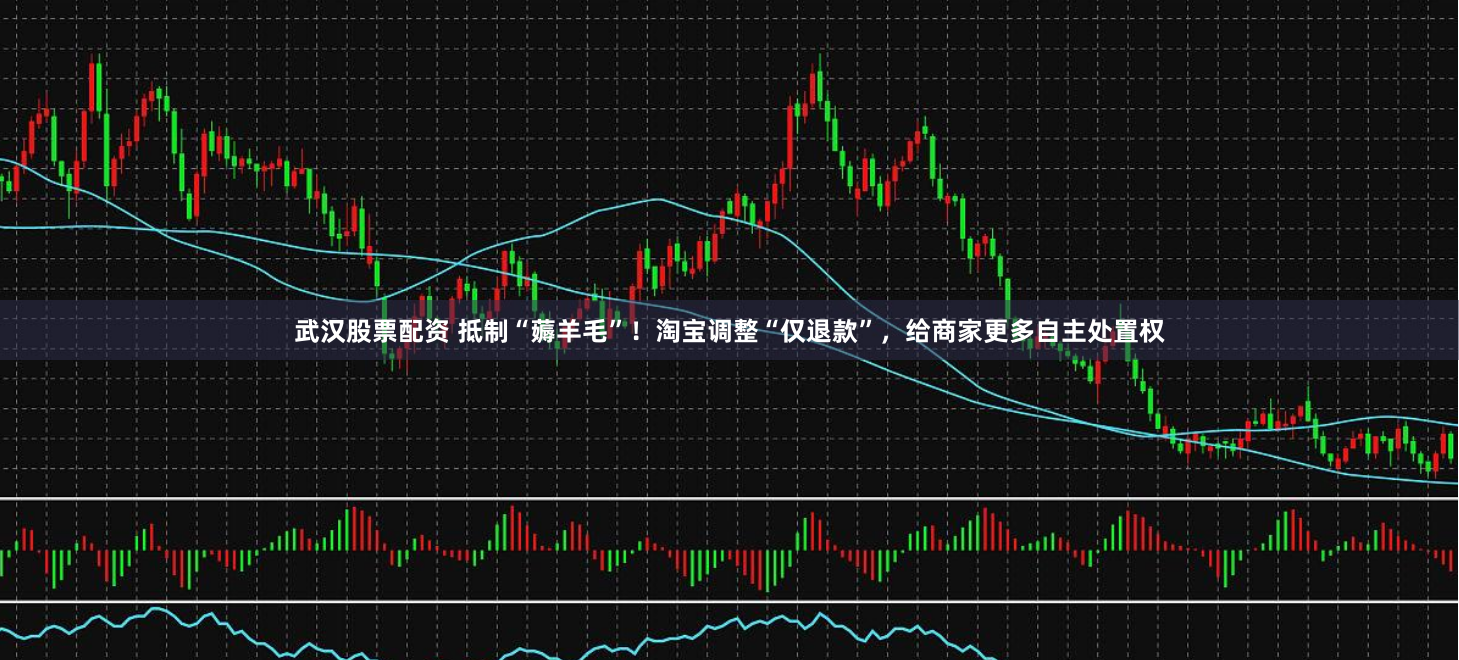 武汉股票配资 抵制“薅羊毛”！淘宝调整“仅退款”，给商家更多自主处置权
