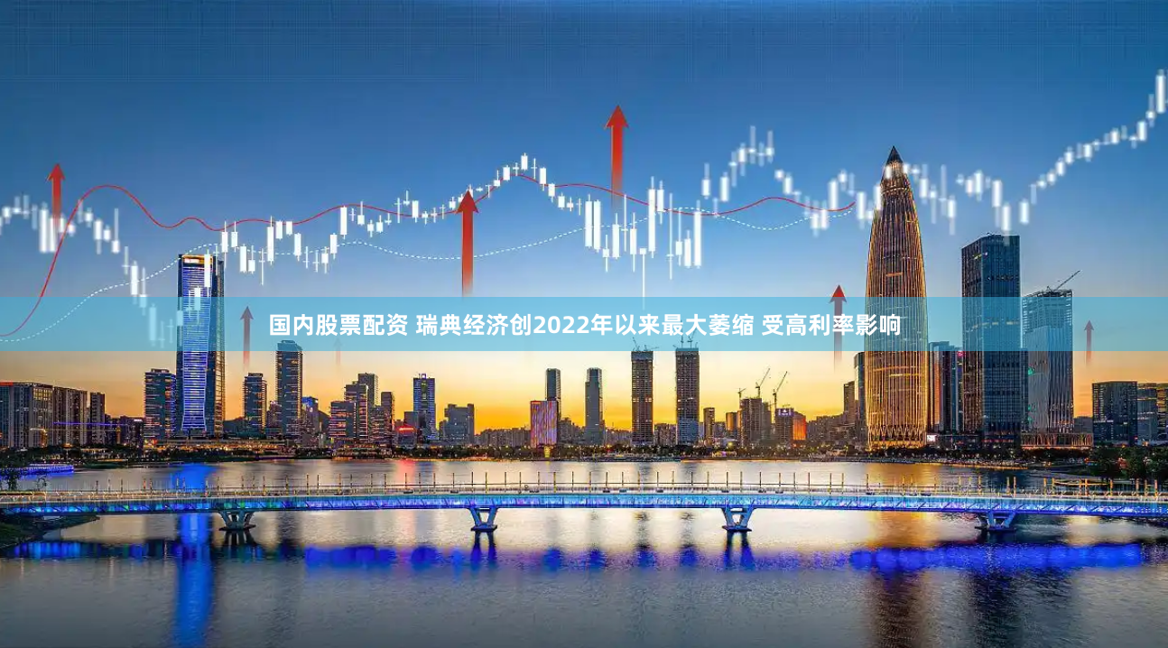 国内股票配资 瑞典经济创2022年以来最大萎缩 受高利率影响