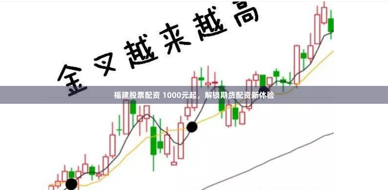福建股票配资 1000元起，解锁期货配资新体验
