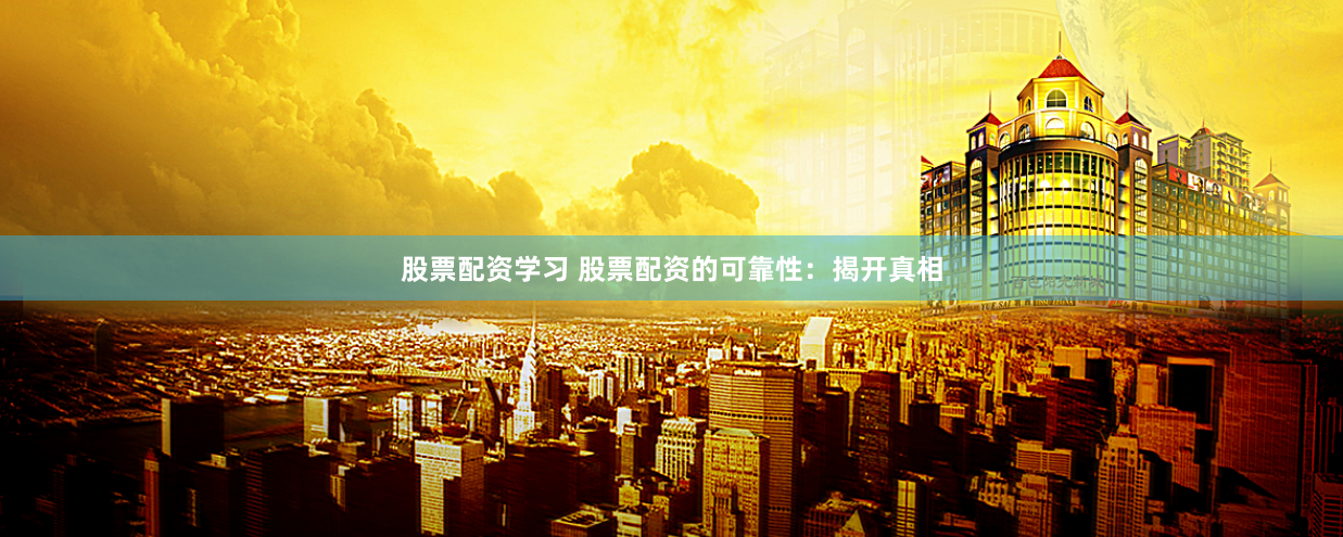 股票配资学习 股票配资的可靠性：揭开真相