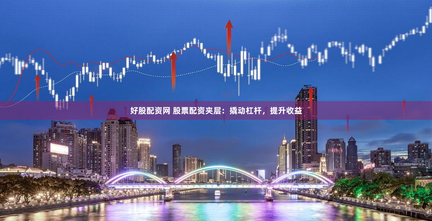 好股配资网 股票配资夹层：撬动杠杆，提升收益