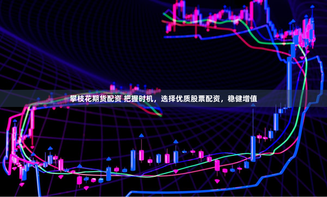 攀枝花期货配资 把握时机，选择优质股票配资，稳健增值