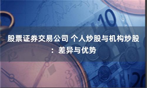 股票证券交易公司 个人炒股与机构炒股：差异与优势