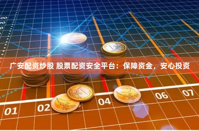 广安配资炒股 股票配资安全平台：保障资金，安心投资