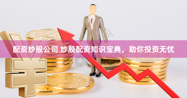 配资炒股公司 炒股配资知识宝典，助你投资无忧