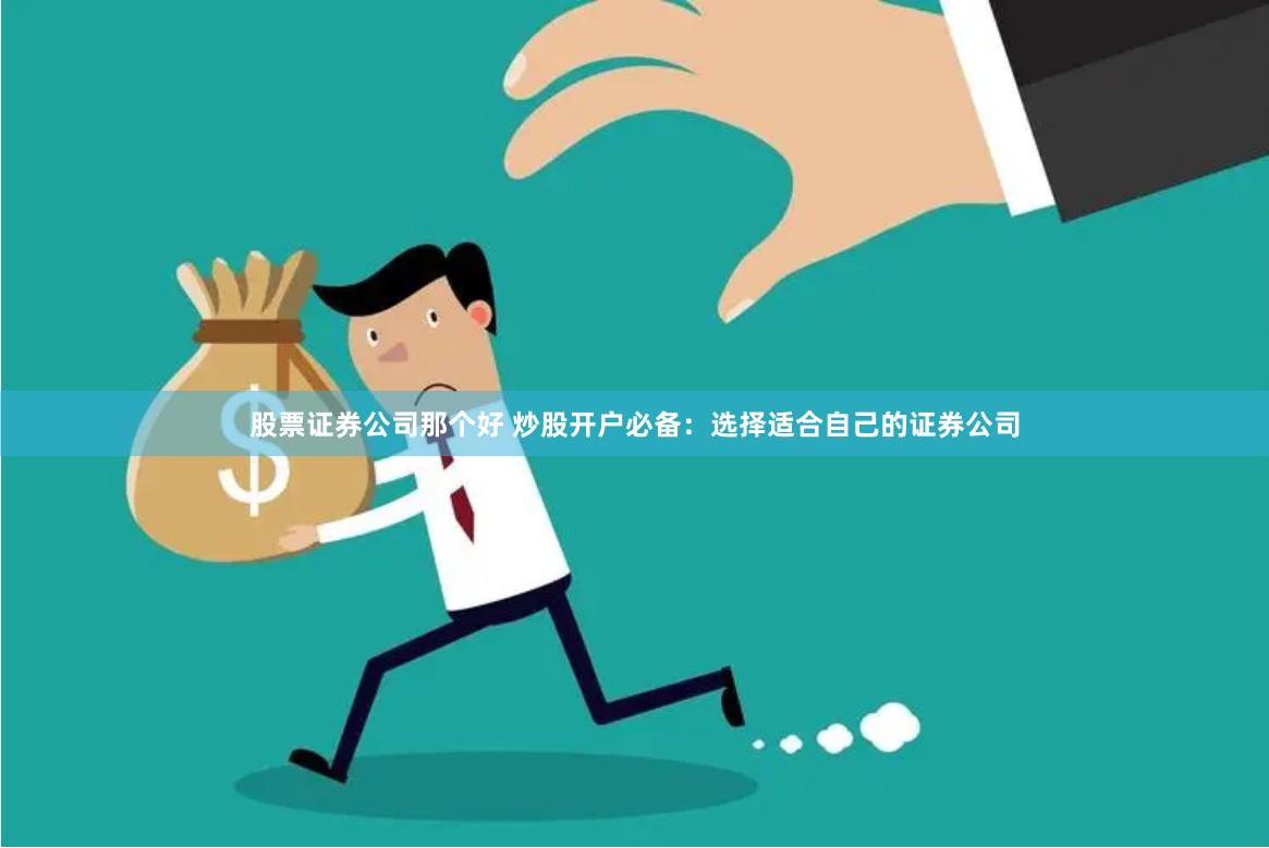 股票证券公司那个好 炒股开户必备：选择适合自己的证券公司