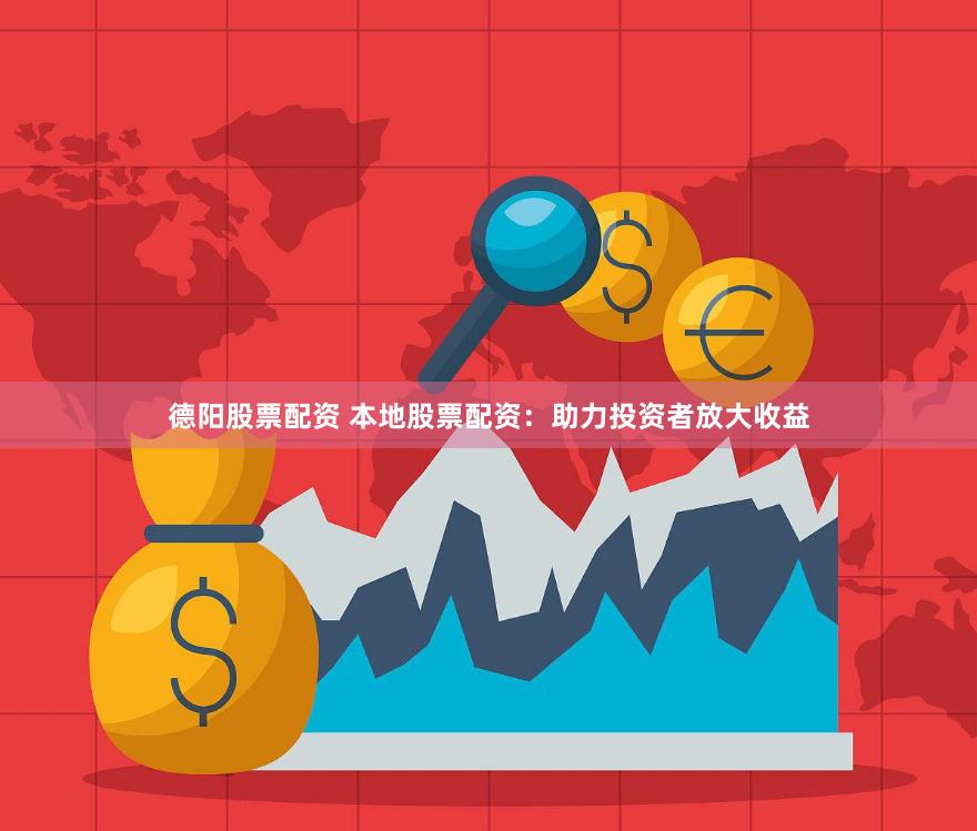 德阳股票配资 本地股票配资：助力投资者放大收益