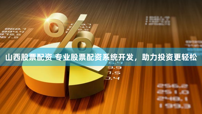 山西股票配资 专业股票配资系统开发，助力投资更轻松