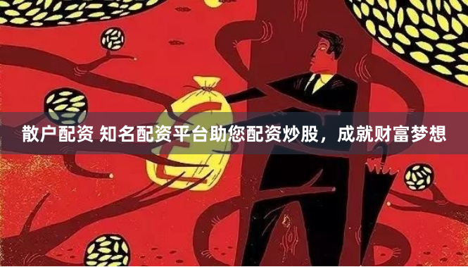 散户配资 知名配资平台助您配资炒股，成就财富梦想