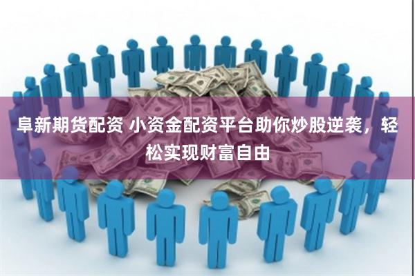 阜新期货配资 小资金配资平台助你炒股逆袭，轻松实现财富自由