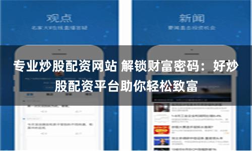 专业炒股配资网站 解锁财富密码：好炒股配资平台助你轻松致富