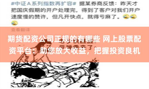 期货配资公司正规的有哪些 网上股票配资平台：助您放大收益，把握投资良机