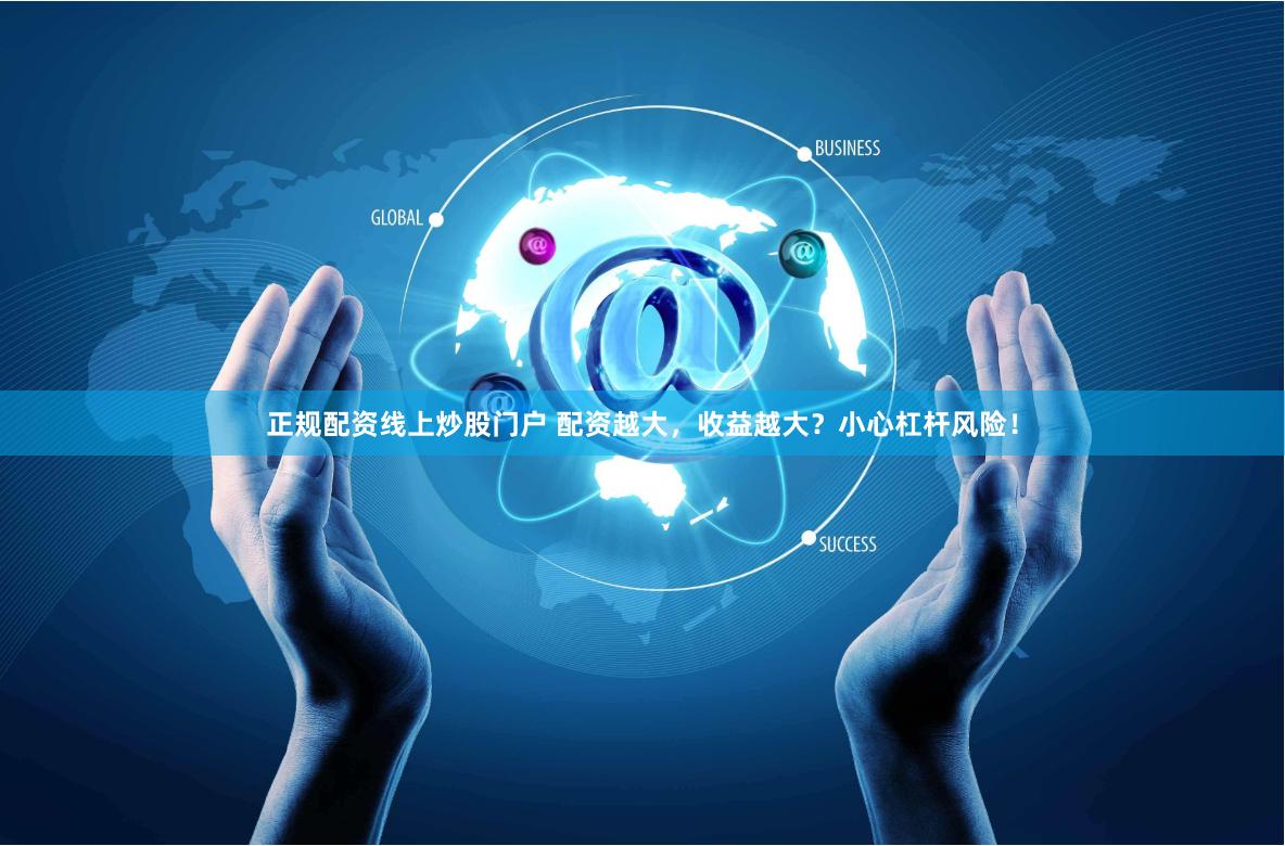 正规配资线上炒股门户 配资越大，收益越大？小心杠杆风险！