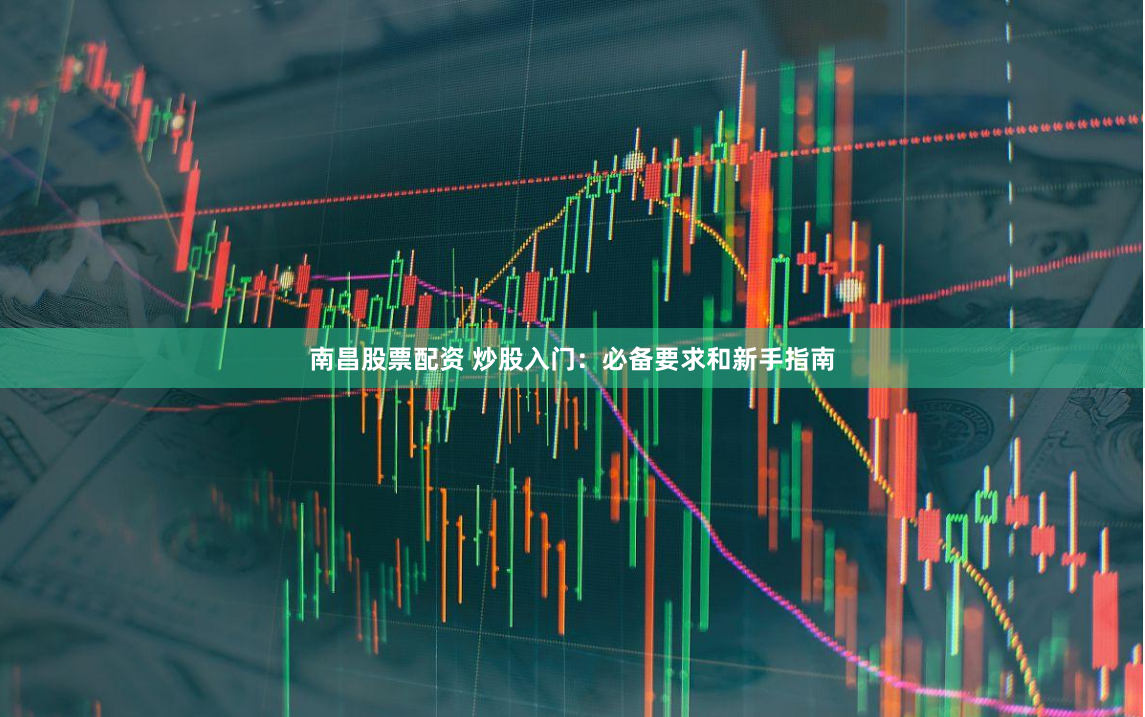 南昌股票配资 炒股入门：必备要求和新手指南