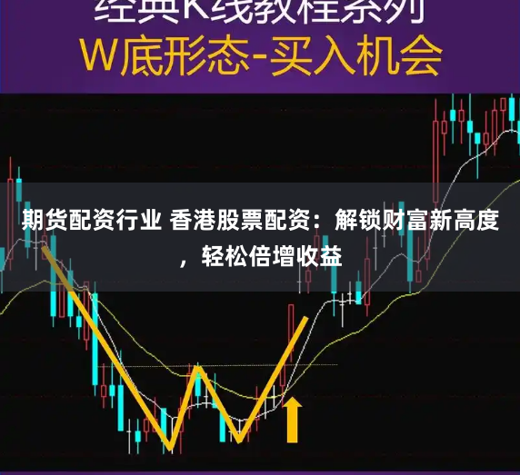 期货配资行业 香港股票配资：解锁财富新高度，轻松倍增收益