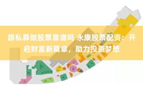 跟私募做股票靠谱吗 永康股票配资：开启财富新篇章，助力投资梦想
