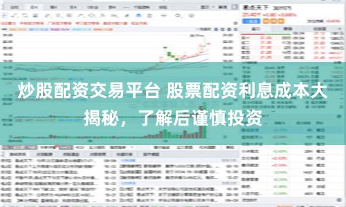 炒股配资交易平台 股票配资利息成本大揭秘，了解后谨慎投资