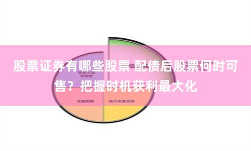 股票证券有哪些股票 配债后股票何时可售？把握时机获利最大化