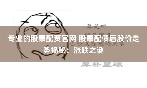 专业的股票配资官网 股票配债后股价走势揭秘：涨跌之谜