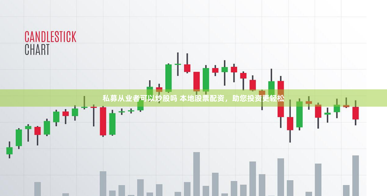 私募从业者可以炒股吗 本地股票配资,助您投资更轻松