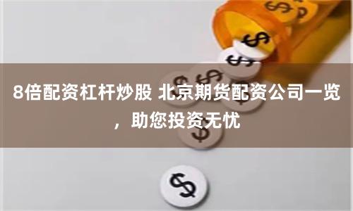8倍配资杠杆炒股 北京期货配资公司一览，助您投资无忧