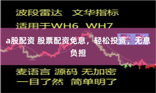 a股配资 股票配资免息，轻松投资，无息负担