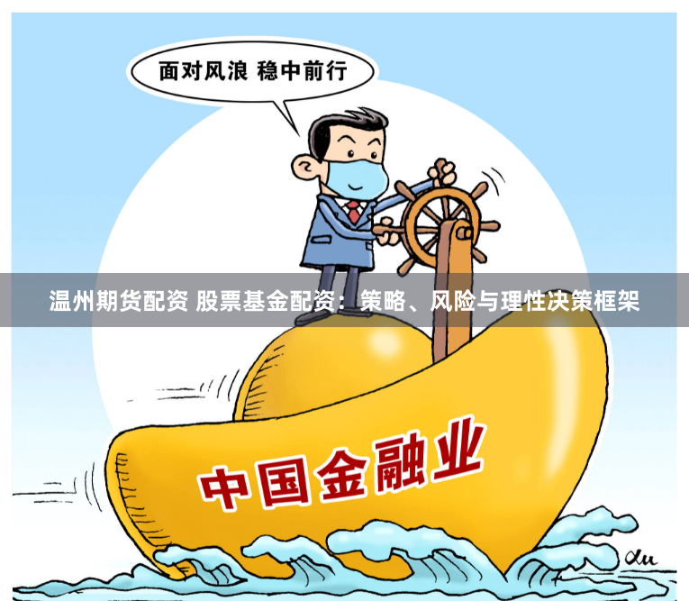 温州期货配资 股票基金配资：策略、风险与理性决策框架