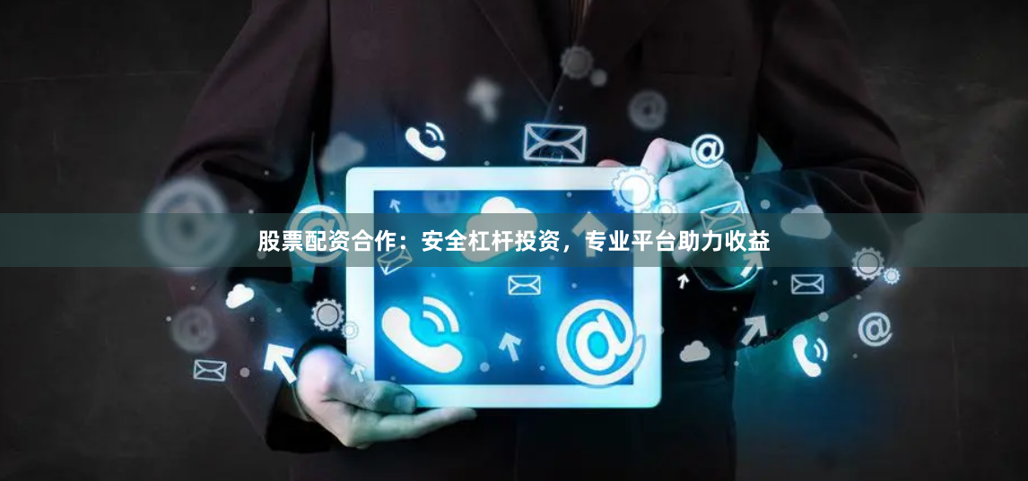 股票配资合作：安全杠杆投资，专业平台助力收益