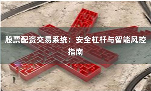 股票配资交易系统：安全杠杆与智能风控指南
