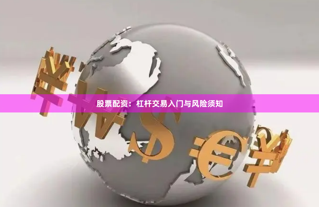 股票配资：杠杆交易入门与风险须知