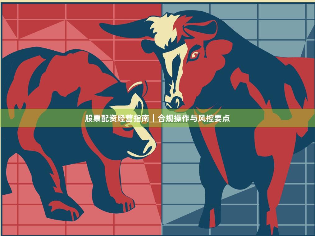 股票配资经营指南｜合规操作与风控要点