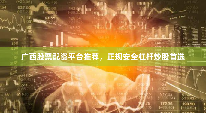 广西股票配资平台推荐，正规安全杠杆炒股首选