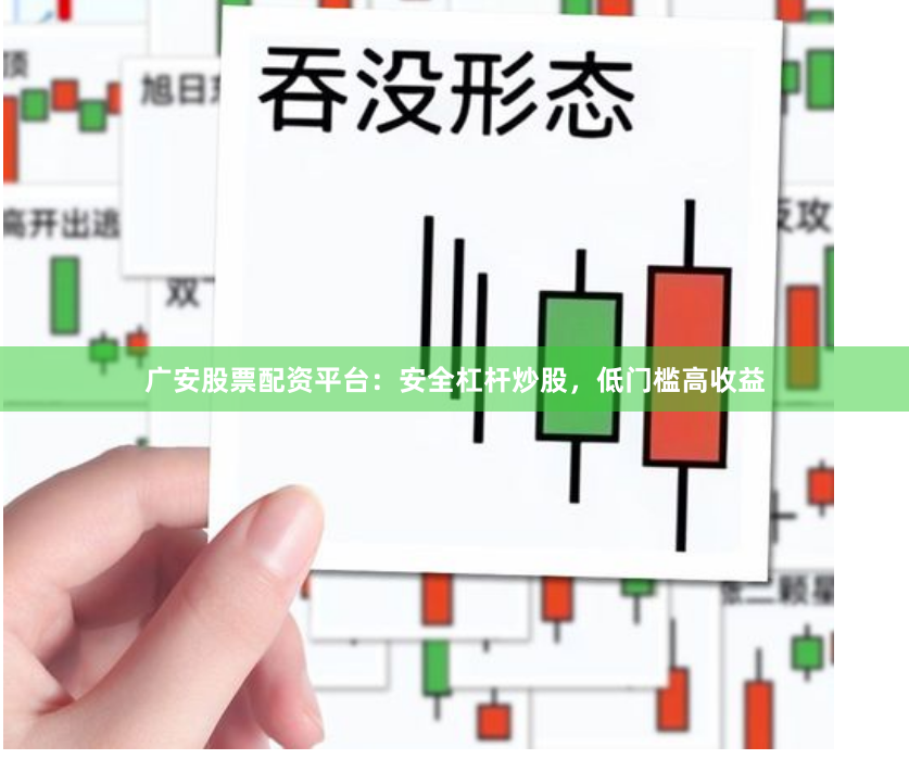 广安股票配资平台：安全杠杆炒股，低门槛高收益
