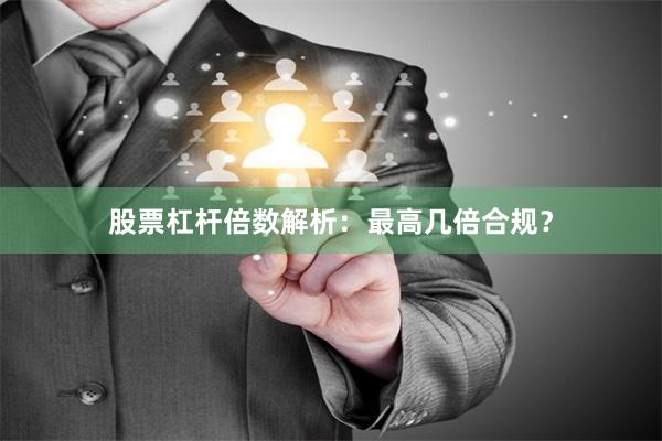 股票杠杆倍数解析：最高几倍合规？