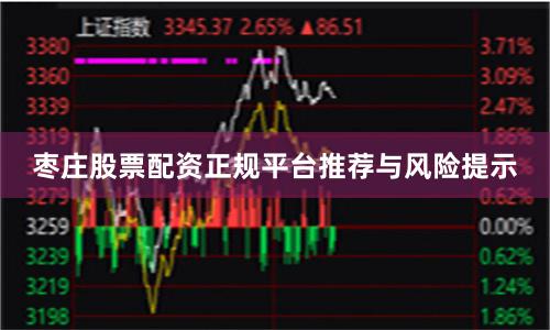 枣庄股票配资正规平台推荐与风险提示