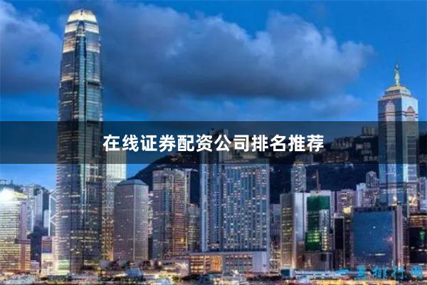 在线证券配资公司排名推荐
