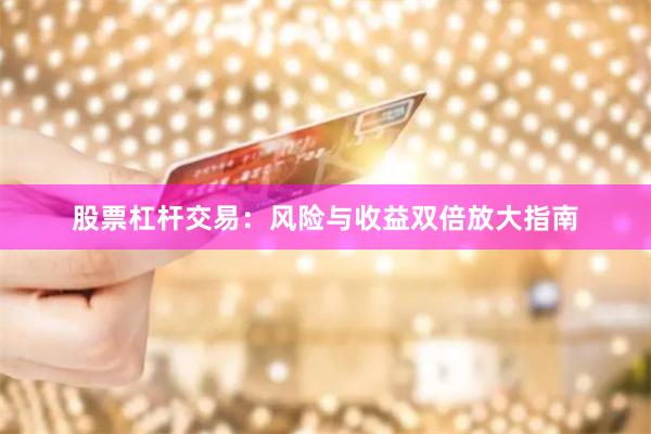 股票杠杆交易：风险与收益双倍放大指南