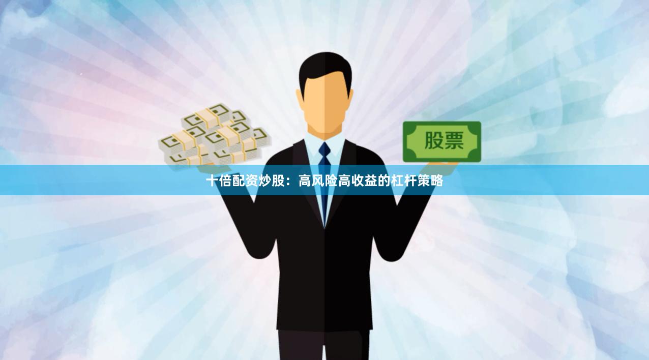 十倍配资炒股：高风险高收益的杠杆策略