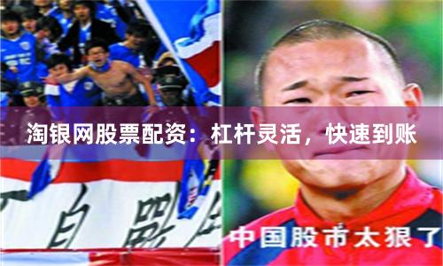 淘银网股票配资：杠杆灵活，快速到账