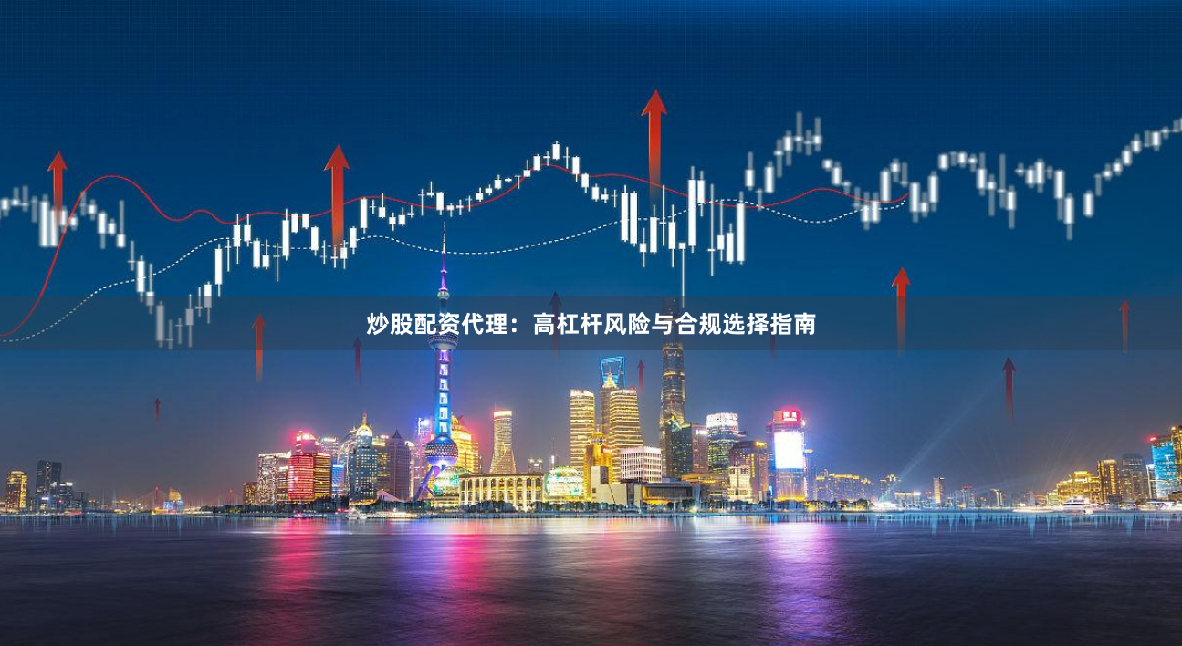 炒股配资代理：高杠杆风险与合规选择指南