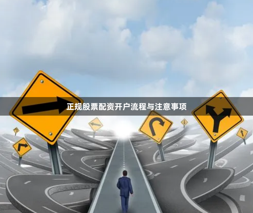 正规股票配资开户流程与注意事项