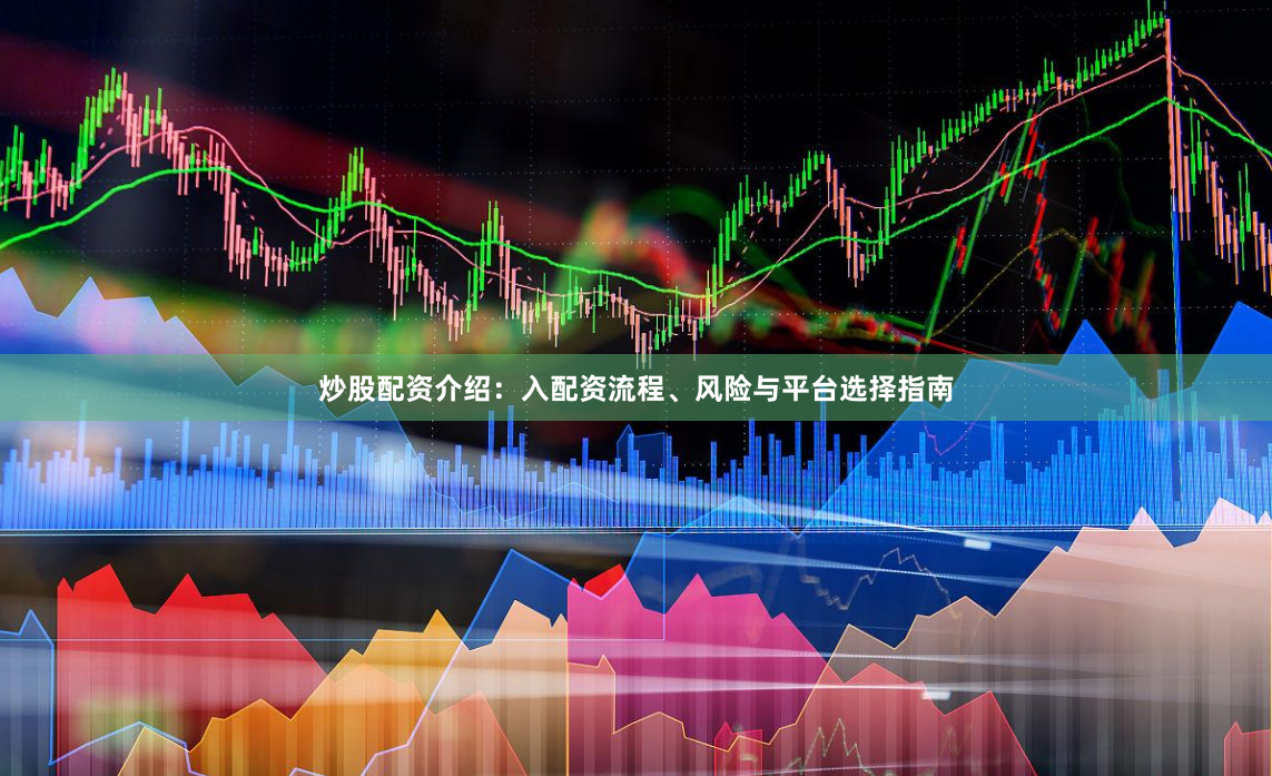 炒股配资介绍：入配资流程、风险与平台选择指南