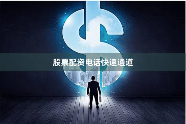 股票配资电话快速通道