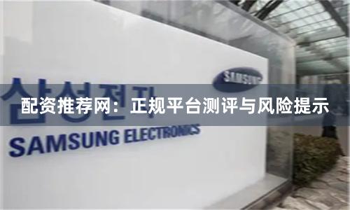 配资推荐网：正规平台测评与风险提示