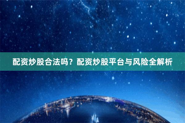 配资炒股合法吗？配资炒股平台与风险全解析