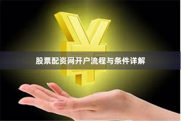 股票配资网开户流程与条件详解