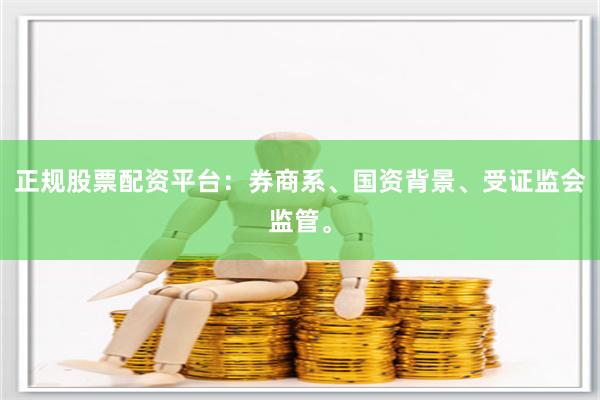 正规股票配资平台：券商系、国资背景、受证监会监管。